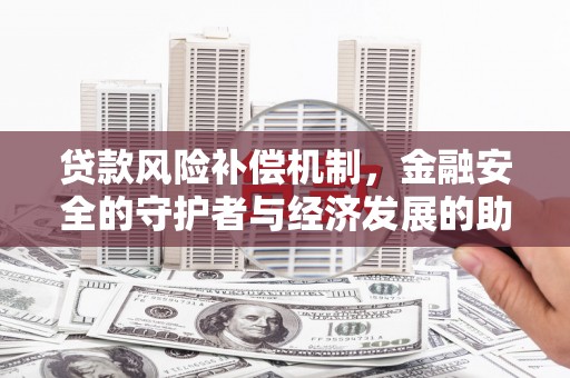 左镇贷款风险补偿机制,金融安全的守护者与经济发展的助推器 左镇贷款风险补偿机制,金融安全的守护者与经济发展的助推器