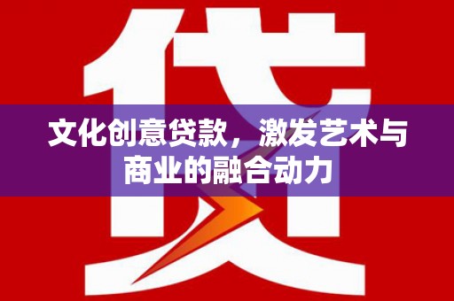 左镇文化创意贷款，激发艺术与商业的融合动力