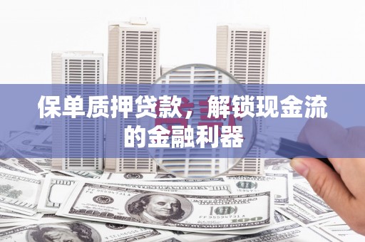 左镇保单质押贷款，解锁现金流的金融利器