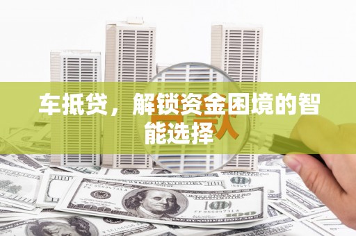 左镇车抵贷，解锁资金困境的智能选择