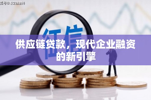 左镇供应链贷款，现代企业融资的新引擎