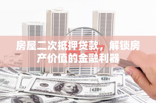 左镇房屋二次抵押贷款，解锁房产价值的金融利器