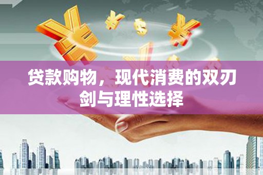 左镇贷款购物，现代消费的双刃剑与理性选择