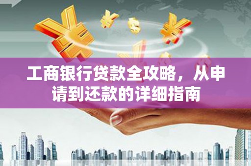 左镇工商银行贷款全攻略，从申请到还款的详细指南