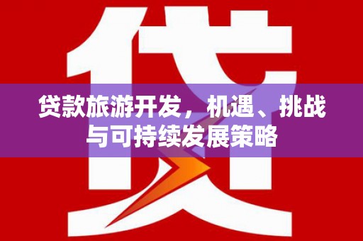 左镇贷款旅游开发，机遇、挑战与可持续发展策略