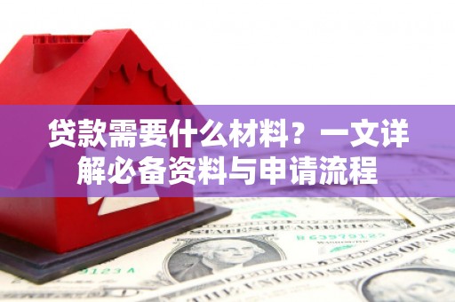 左镇贷款需要什么材料？一文详解必备资料与申请流程