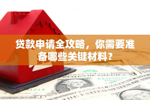 左镇贷款申请全攻略，你需要准备哪些关键材料？