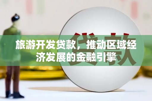 左镇旅游开发贷款，推动区域经济发展的金融引擎