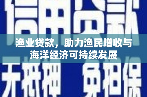 左镇渔业贷款，助力渔民增收与海洋经济可持续发展