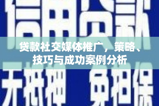 左镇贷款社交媒体推广，策略、技巧与成功案例分析