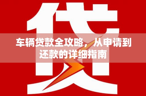 左镇车辆贷款全攻略，从申请到还款的详细指南