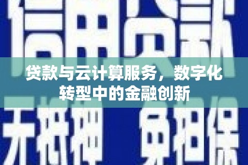 左镇贷款与云计算服务，数字化转型中的金融创新