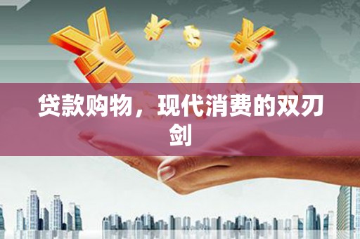 左镇贷款购物，现代消费的双刃剑