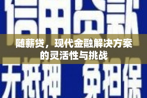 左镇随薪贷，现代金融解决方案的灵活性与挑战