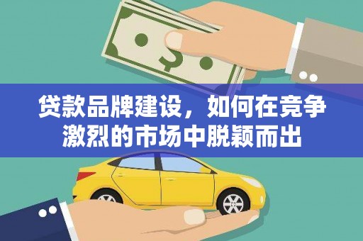 左镇贷款品牌建设，如何在竞争激烈的市场中脱颖而出