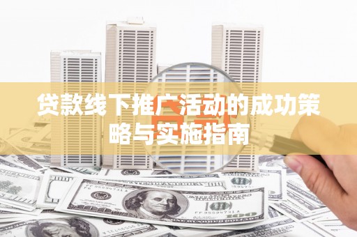 左镇贷款线下推广活动的成功策略与实施指南