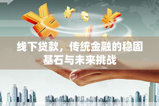 左镇线下贷款，传统金融的稳固基石与未来挑战