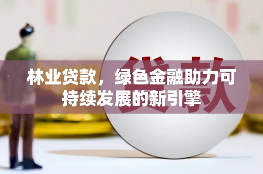 左镇林业贷款，绿色金融助力可持续发展的新引擎