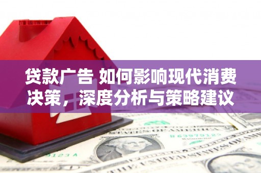 左镇贷款广告 如何影响现代消费决策，深度分析与策略建议