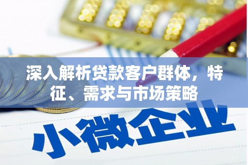 左镇深入解析贷款客户群体，特征、需求与市场策略