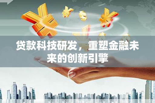 左镇贷款科技研发，重塑金融未来的创新引擎