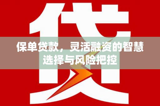 左镇保单贷款，灵活融资的智慧选择与风险把控