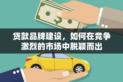 左镇贷款品牌建设，如何在竞争激烈的市场中脱颖而出