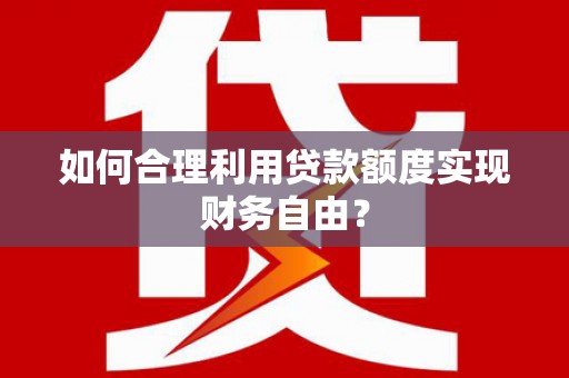 左镇如何合理利用贷款额度实现财务自由？