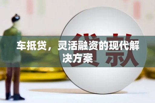 左镇车抵贷，灵活融资的现代解决方案