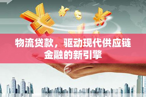 左镇物流贷款，驱动现代供应链金融的新引擎