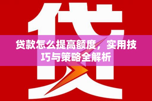 左镇贷款怎么提高额度，实用技巧与策略全解析