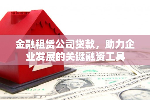 左镇金融租赁公司贷款，助力企业发展的关键融资工具