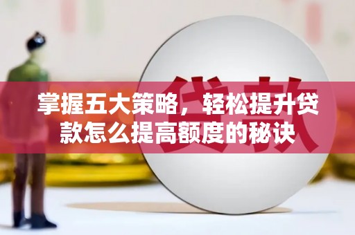 左镇掌握五大策略，轻松提升贷款怎么提高额度的秘诀