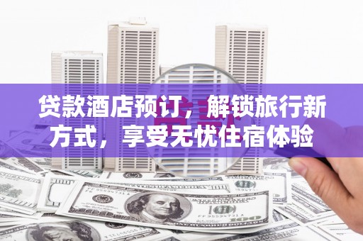 左镇贷款酒店预订，解锁旅行新方式，享受无忧住宿体验