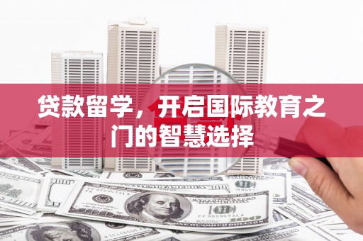 左镇贷款留学，开启国际教育之门的智慧选择