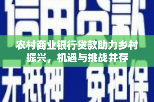 左镇农村商业银行贷款助力乡村振兴，机遇与挑战并存