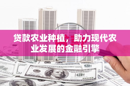 左镇贷款农业种植，助力现代农业发展的金融引擎