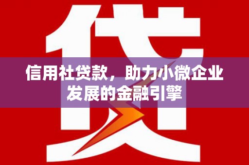 左镇信用社贷款，助力小微企业发展的金融引擎