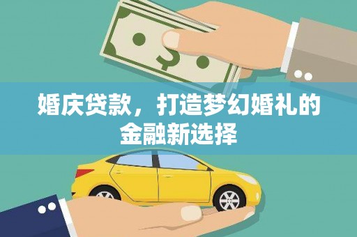 左镇婚庆贷款，打造梦幻婚礼的金融新选择