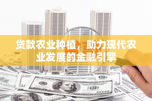 左镇贷款农业种植，助力现代农业发展的金融引擎