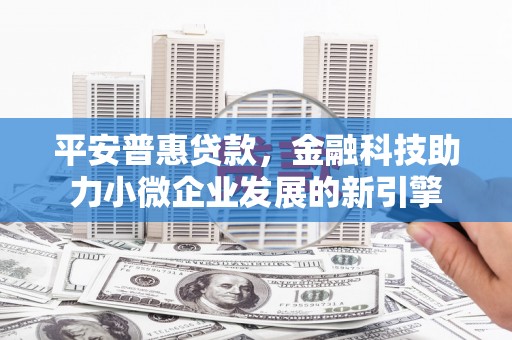 左镇平安普惠贷款，金融科技助力小微企业发展的新引擎