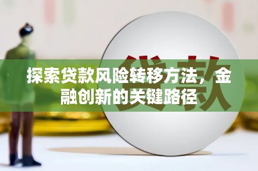 左镇探索贷款风险转移方法，金融创新的关键路径