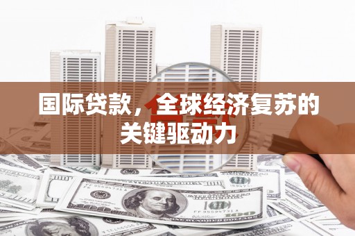 左镇国际贷款，全球经济复苏的关键驱动力