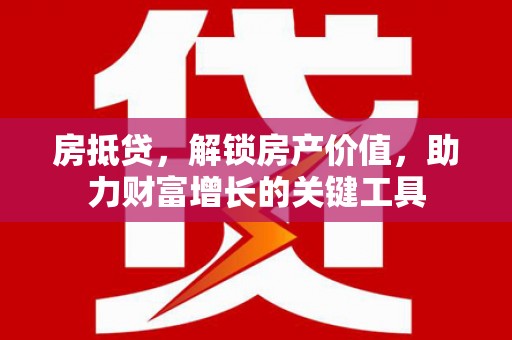 左镇房抵贷，解锁房产价值，助力财富增长的关键工具