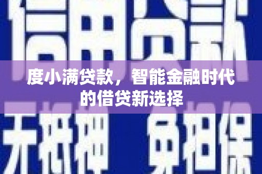 左镇度小满贷款，智能金融时代的借贷新选择