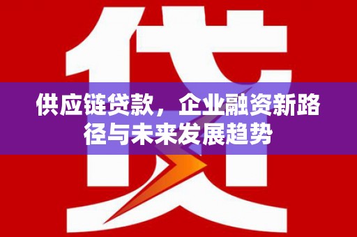 左镇供应链贷款，企业融资新路径与未来发展趋势