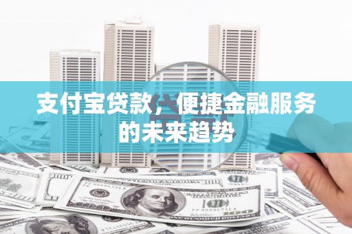 左镇支付宝贷款，便捷金融服务的未来趋势