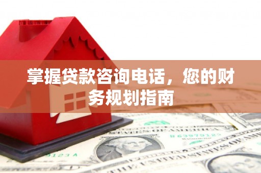 左镇掌握贷款咨询电话，您的财务规划指南