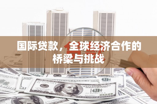 左镇国际贷款，全球经济合作的桥梁与挑战