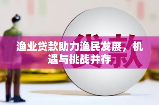 左镇渔业贷款助力渔民发展，机遇与挑战并存